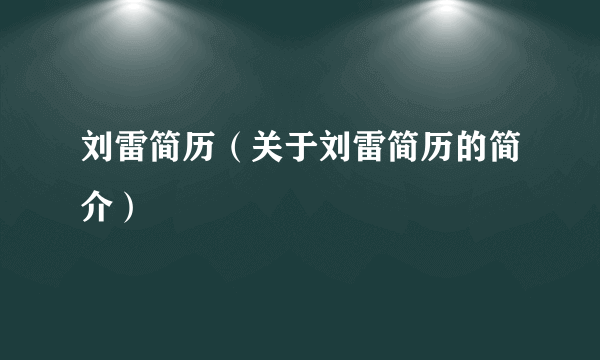 刘雷简历（关于刘雷简历的简介）