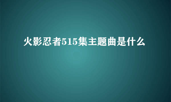 火影忍者515集主题曲是什么