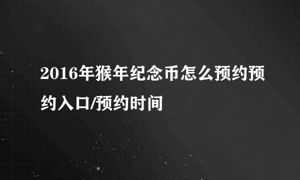 2016年猴年纪念币怎么预约预约入口/预约时间