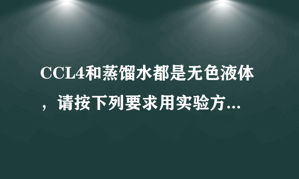 CCL4和蒸馏水都是无色液体，请按下列要求用实验方法鉴别【简要地写出实验过程】