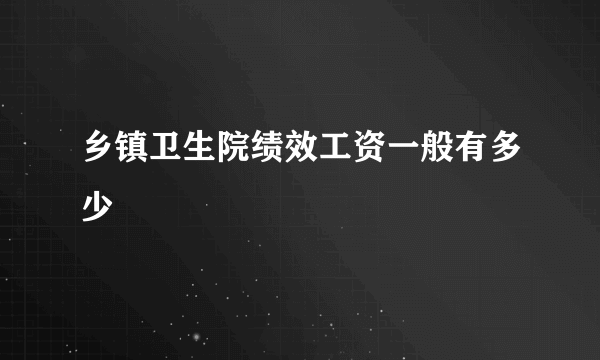 乡镇卫生院绩效工资一般有多少