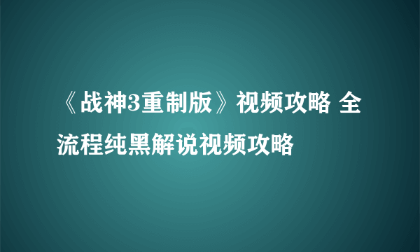 《战神3重制版》视频攻略 全流程纯黑解说视频攻略