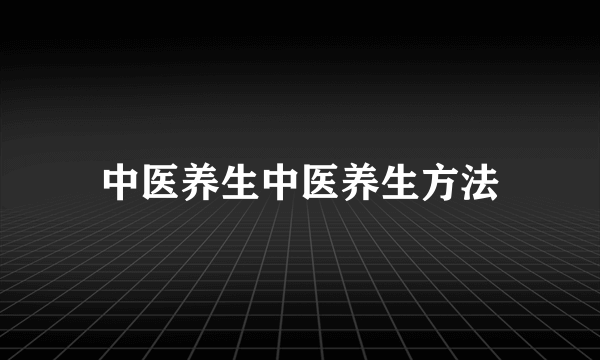 中医养生中医养生方法