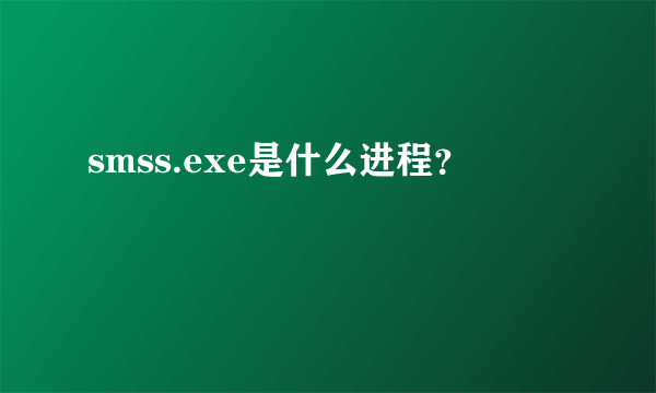 smss.exe是什么进程？