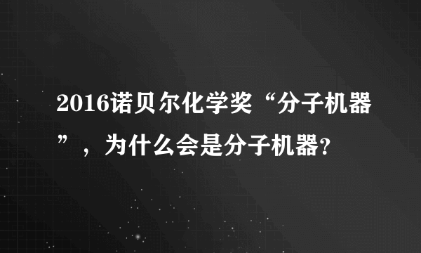 2016诺贝尔化学奖“分子机器”，为什么会是分子机器？