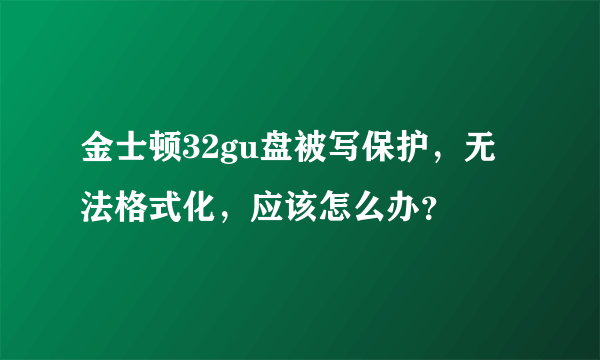 金士顿32gu盘被写保护，无法格式化，应该怎么办？