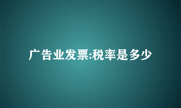 广告业发票:税率是多少