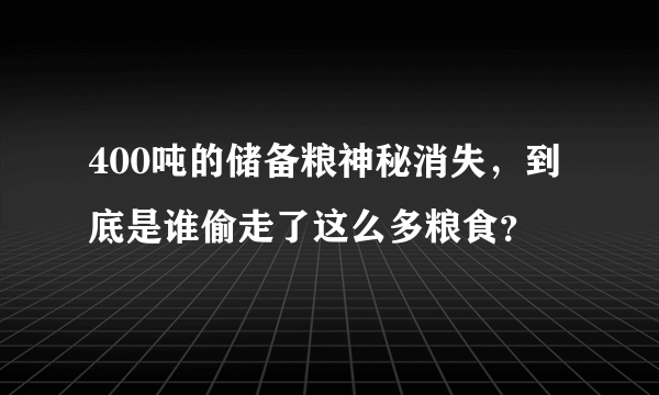 400吨的储备粮神秘消失，到底是谁偷走了这么多粮食？