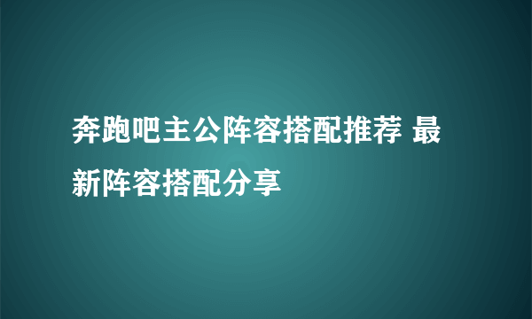 奔跑吧主公阵容搭配推荐 最新阵容搭配分享