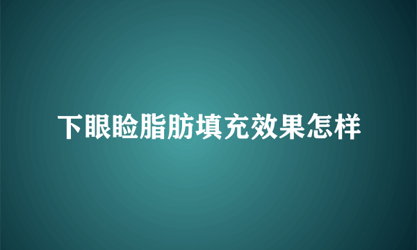 下眼睑脂肪填充效果怎样