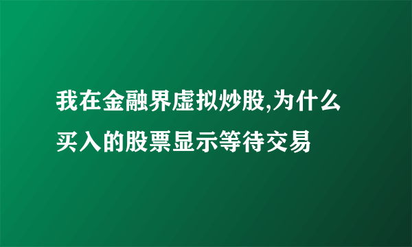 我在金融界虚拟炒股,为什么买入的股票显示等待交易