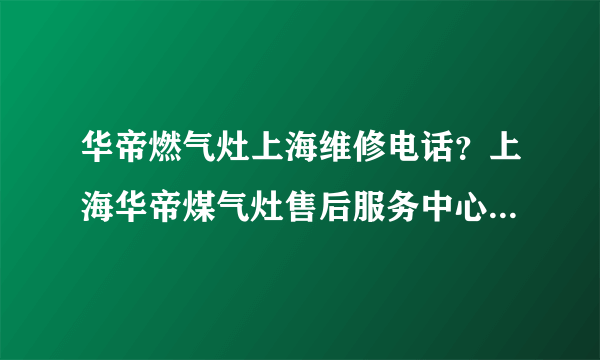 华帝燃气灶上海维修电话？上海华帝煤气灶售后服务中心电话？认知道多少呢？