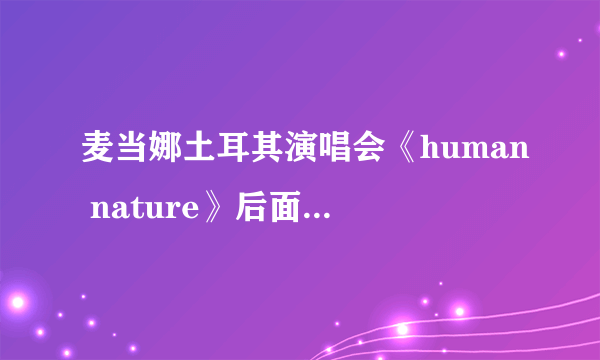 麦当娜土耳其演唱会《human nature》后面的哪一首很抒情的那一首歌叫什么啊？