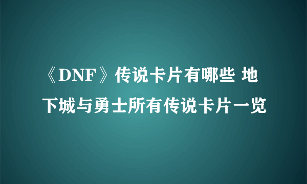 《DNF》传说卡片有哪些 地下城与勇士所有传说卡片一览