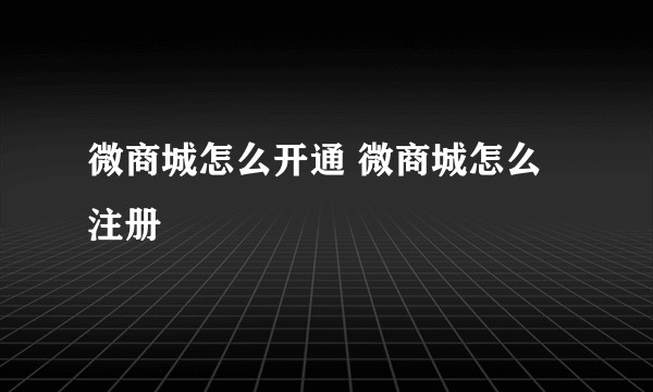 微商城怎么开通 微商城怎么注册