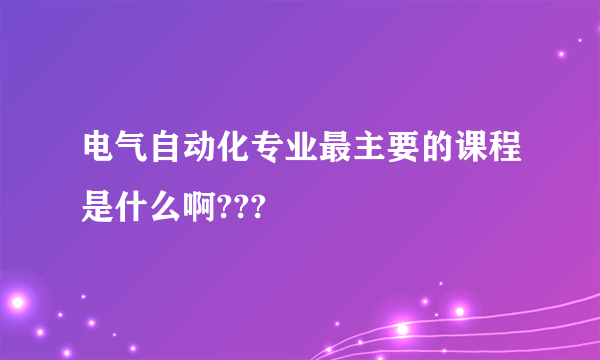 电气自动化专业最主要的课程是什么啊???