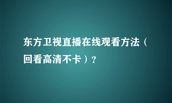 东方卫视直播在线观看方法（回看高清不卡）？