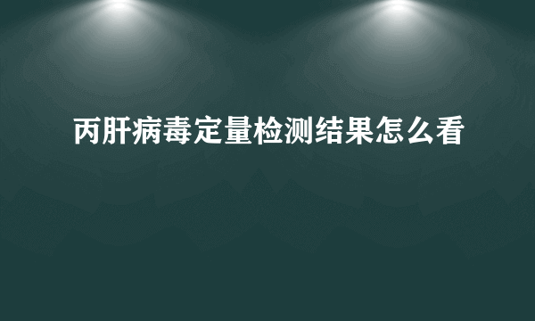 丙肝病毒定量检测结果怎么看