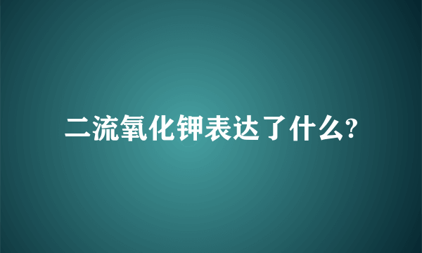 二流氧化钾表达了什么?