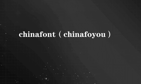 chinafont（chinafoyou）