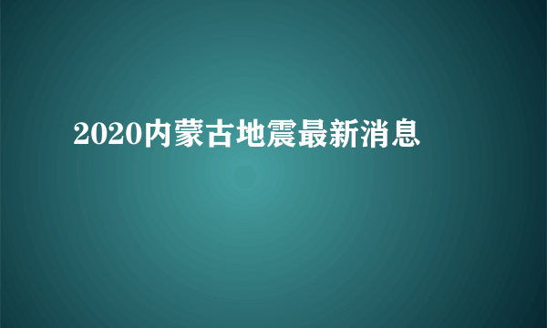 2020内蒙古地震最新消息