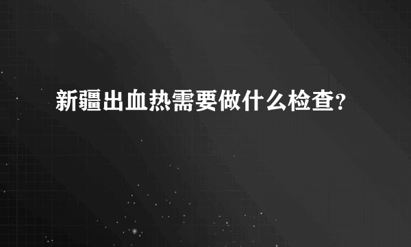 新疆出血热需要做什么检查？