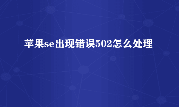 苹果se出现错误502怎么处理