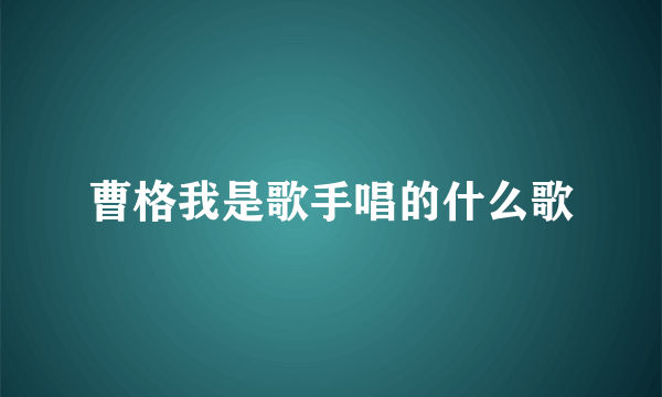 曹格我是歌手唱的什么歌