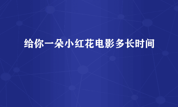 给你一朵小红花电影多长时间