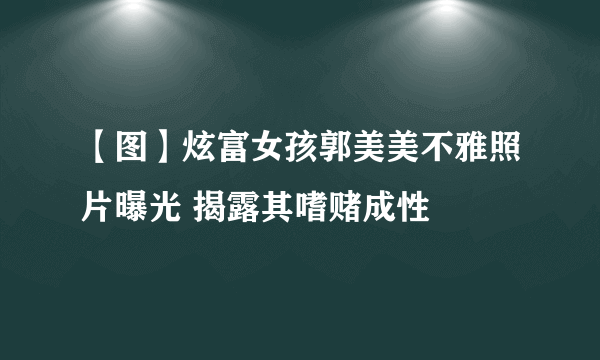 【图】炫富女孩郭美美不雅照片曝光 揭露其嗜赌成性