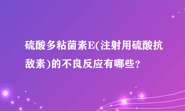 硫酸多粘菌素E(注射用硫酸抗敌素)的不良反应有哪些？