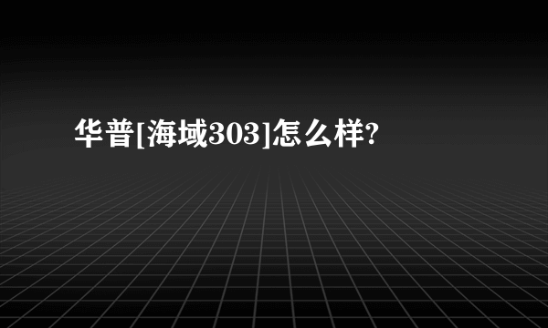 华普[海域303]怎么样?