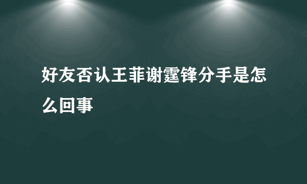 好友否认王菲谢霆锋分手是怎么回事