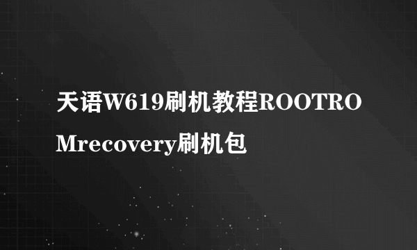 天语W619刷机教程ROOTROMrecovery刷机包