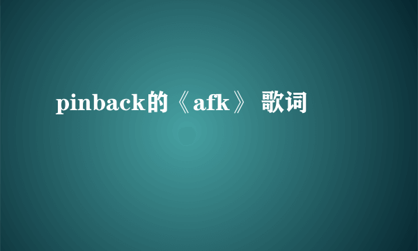 pinback的《afk》 歌词