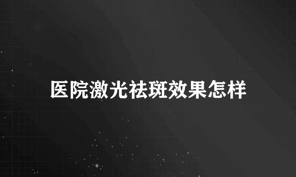 医院激光祛斑效果怎样