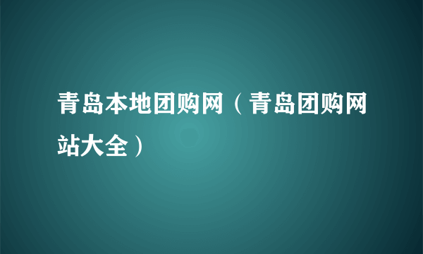 青岛本地团购网（青岛团购网站大全）