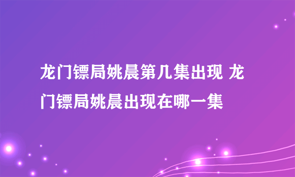 龙门镖局姚晨第几集出现 龙门镖局姚晨出现在哪一集