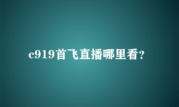 c919首飞直播哪里看？