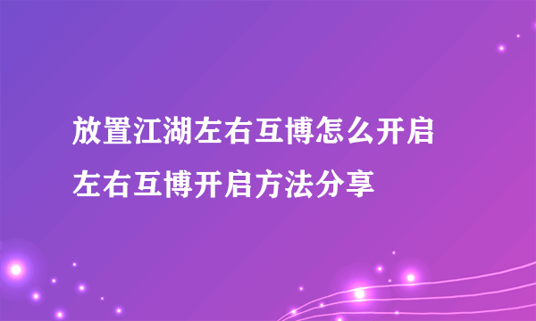 放置江湖左右互博怎么开启 左右互博开启方法分享