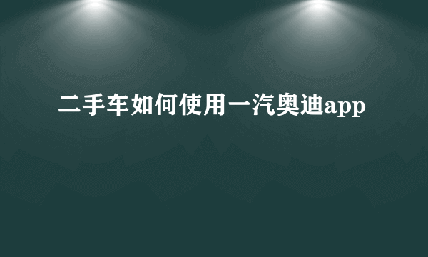 二手车如何使用一汽奥迪app