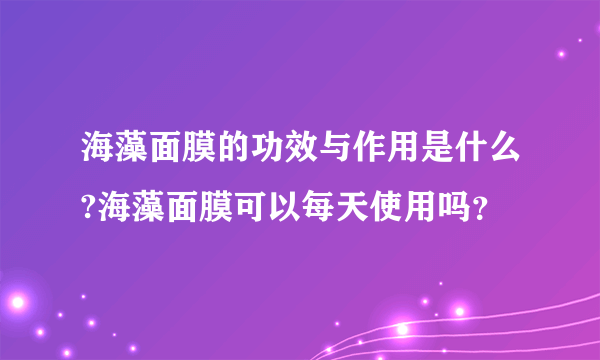 海藻面膜的功效与作用是什么?海藻面膜可以每天使用吗？