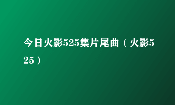 今日火影525集片尾曲（火影525）