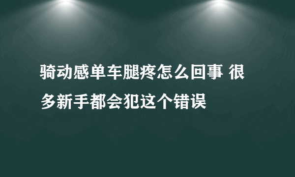 骑动感单车腿疼怎么回事 很多新手都会犯这个错误