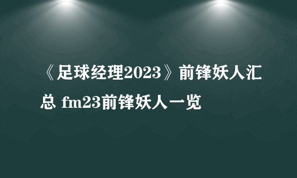 《足球经理2023》前锋妖人汇总 fm23前锋妖人一览