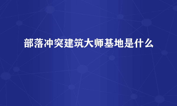 部落冲突建筑大师基地是什么