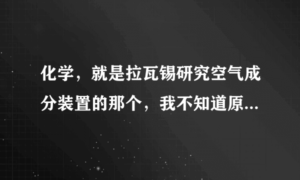 化学，就是拉瓦锡研究空气成分装置的那个，我不知道原理是什么，以下三图是另外几种简单的研究方法，这三