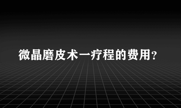 微晶磨皮术一疗程的费用？