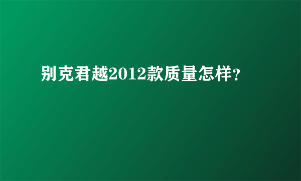 别克君越2012款质量怎样？