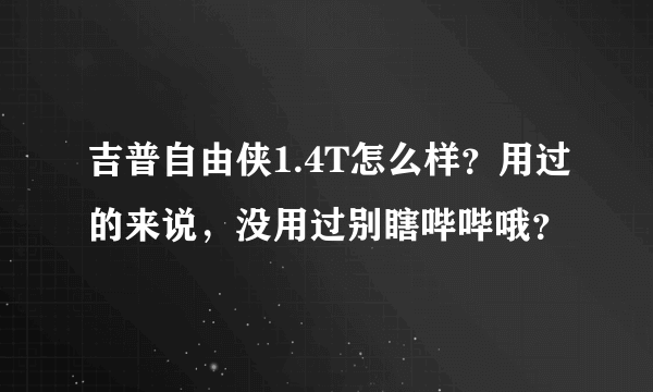 吉普自由侠1.4T怎么样？用过的来说，没用过别瞎哔哔哦？